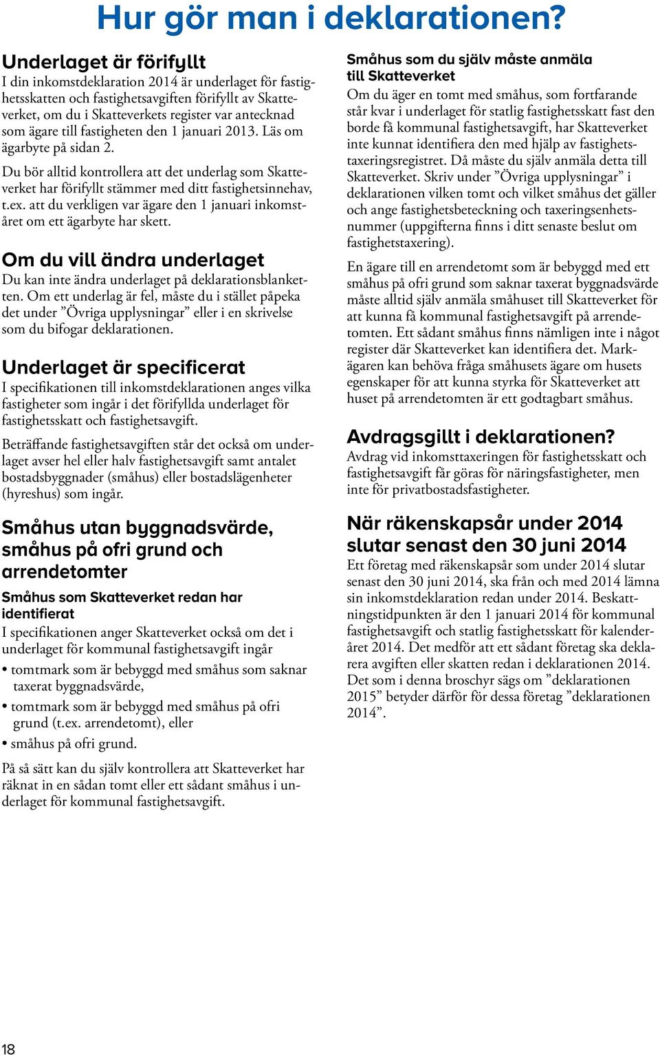 fastigheten den 1 januari 2013. Läs om ägarbyte på sidan 2. Du bör alltid kontrollera att det underlag som Skatteverket har förifyllt stämmer med ditt fastighetsinnehav, t.ex.