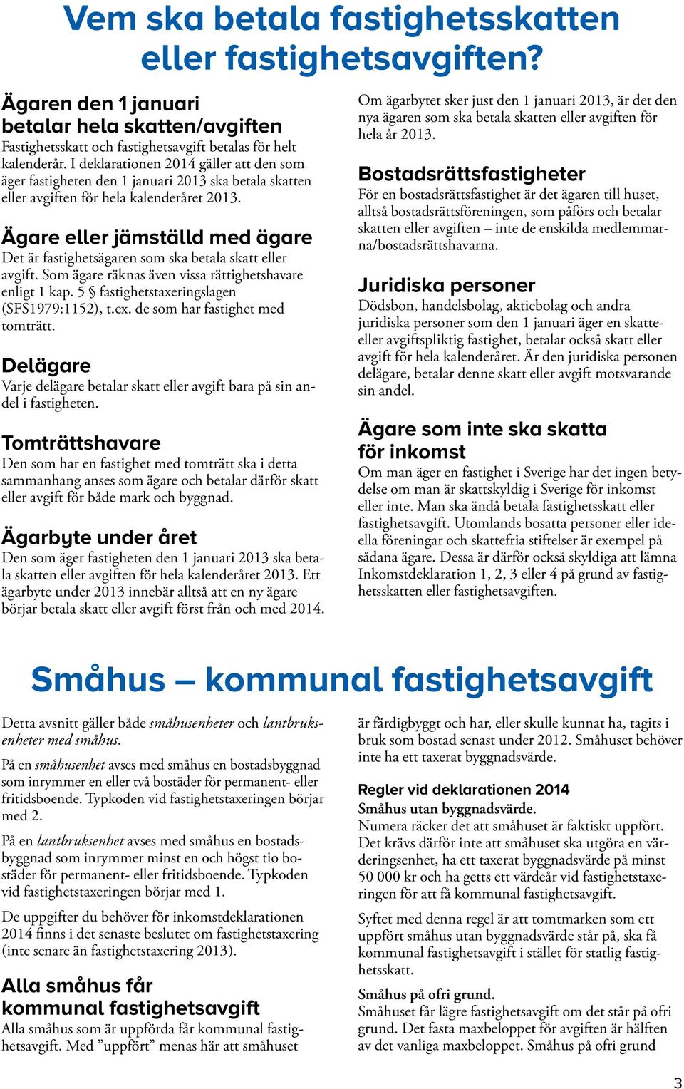Ägare eller jämställd med ägare Det är fastighetsägaren som ska betala skatt eller avgift. Som ägare räknas även vissa rättighetshavare enligt 1 kap. 5 fastighetstaxeringslagen (SFS1979:1152), t.ex.