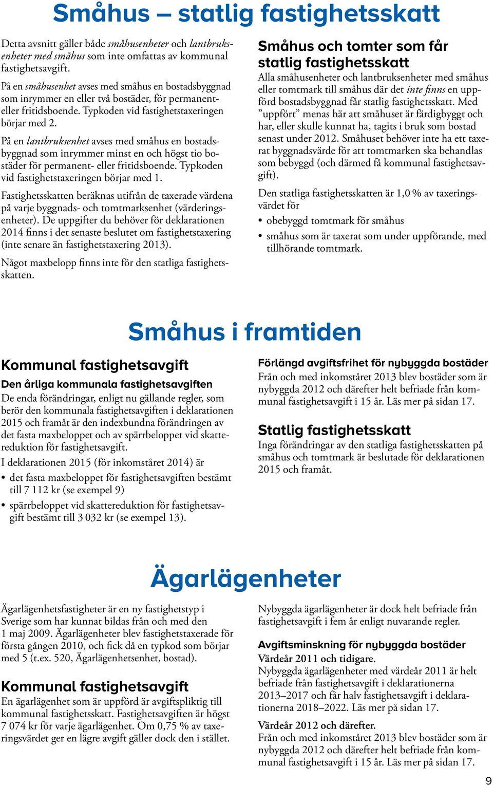 På en lantbruksenhet avses med småhus en bostadsbyggnad som inrymmer minst en och högst tio bostäder för permanent- eller fritidsboende. Typ koden vid fastighetstaxeringen börjar med 1.