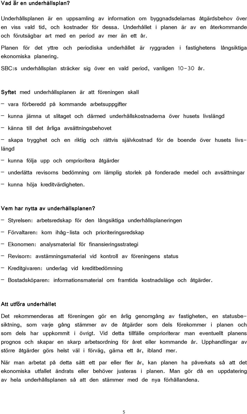 Planen för det yttre och periodiska underhållet är ryggraden i fastighetens långsiktiga ekonomiska planering. SBC:s underhållsplan sträcker sig över en vald period, vanligen 10-30 år.