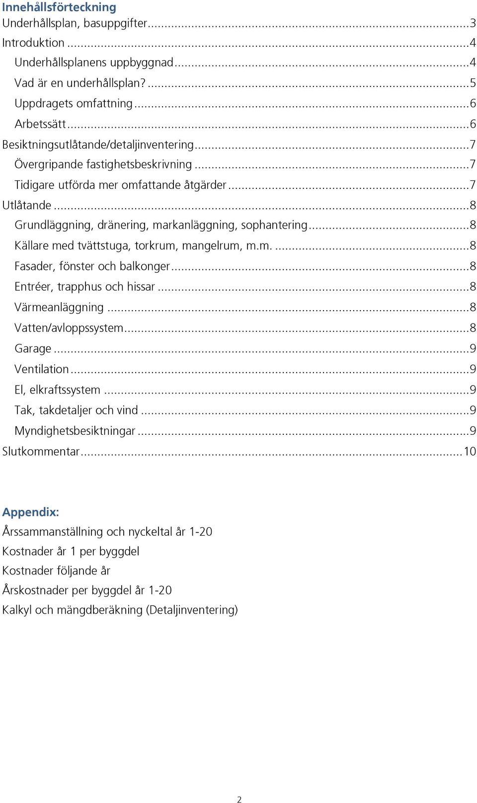 .. 8 Grundläggning, dränering, markanläggning, sophantering... 8 Källare med tvättstuga, torkrum, mangelrum, m.m.... 8 Fasader, fönster och balkonger... 8 Entréer, trapphus och hissar.