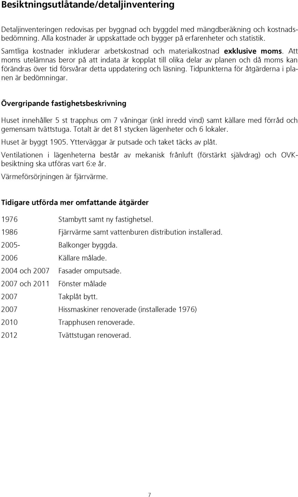 Att moms utelämnas beror på att indata är kopplat till olika delar av planen och då moms kan förändras över tid försvårar detta uppdatering och läsning.