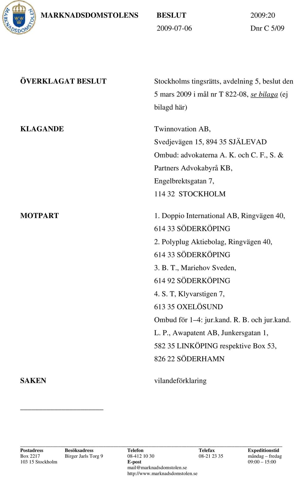 Doppio International AB, Ringvägen 40, 614 33 SÖDERKÖPING 2. Polyplug Aktiebolag, Ringvägen 40, 614 33 SÖDERKÖPING 3. B. T., Mariehov Sveden, 614 92 SÖDERKÖPING 4. S. T, Klyvarstigen 7, 613 35 OXELÖSUND Ombud för 1 4: jur.