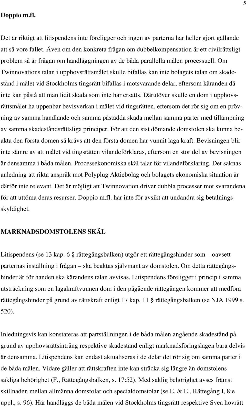 Om Twinnovations talan i upphovsrättsmålet skulle bifallas kan inte bolagets talan om skadestånd i målet vid Stockholms tingsrätt bifallas i motsvarande delar, eftersom käranden då inte kan påstå att