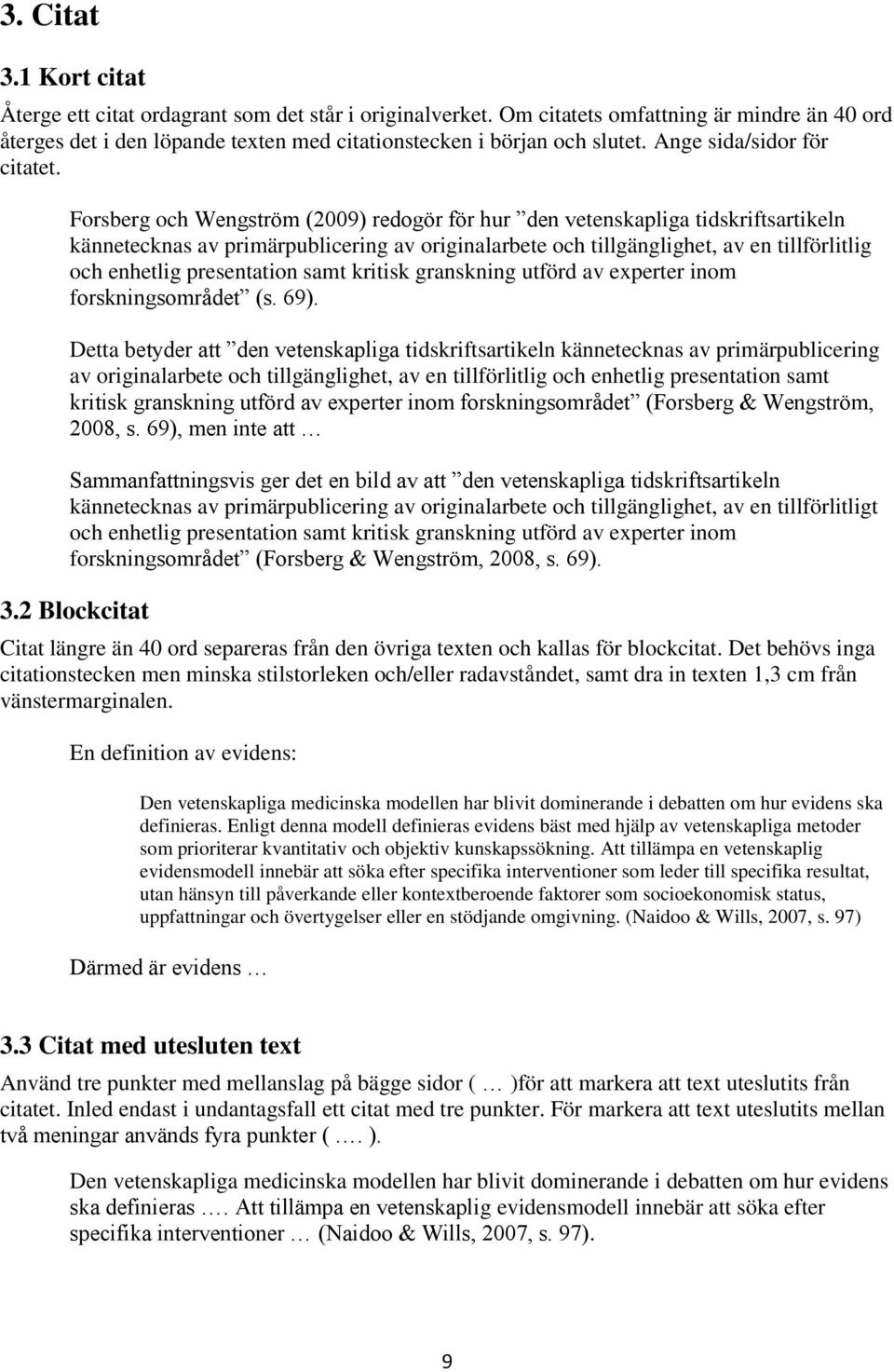 Forsberg och Wengström (2009) redogör för hur den vetenskapliga tidskriftsartikeln kännetecknas av primärpublicering av originalarbete och tillgänglighet, av en tillförlitlig och enhetlig