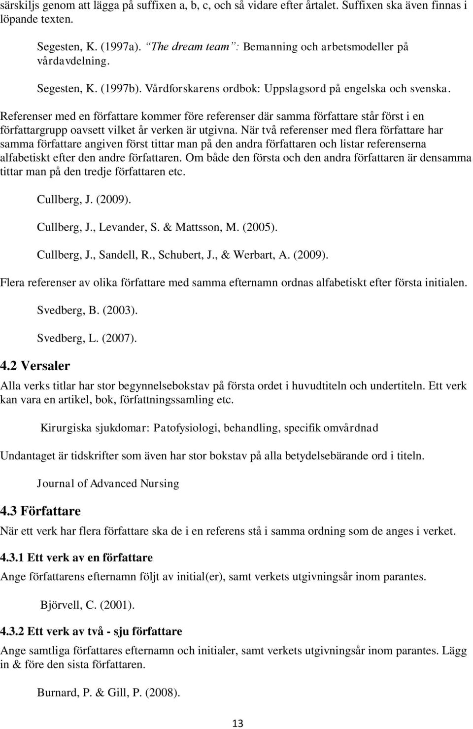 Referenser med en författare kommer före referenser där samma författare står först i en författargrupp oavsett vilket år verken är utgivna.