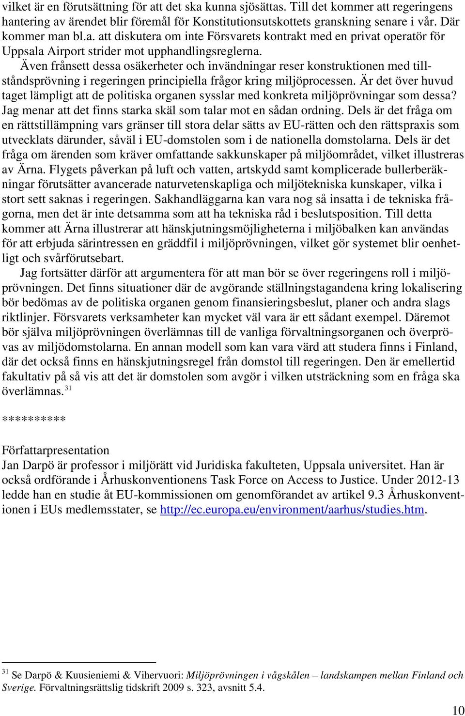 Är det över huvud taget lämpligt att de politiska organen sysslar med konkreta miljöprövningar som dessa? Jag menar att det finns starka skäl som talar mot en sådan ordning.