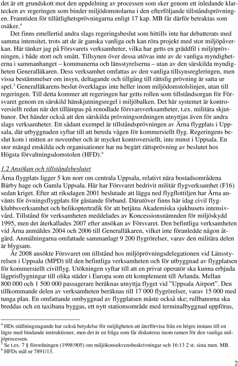 4 Det finns emellertid andra slags regeringsbeslut som hittills inte har debatterats med samma intensitet, trots att de är ganska vanliga och kan röra projekt med stor miljöpåverkan.