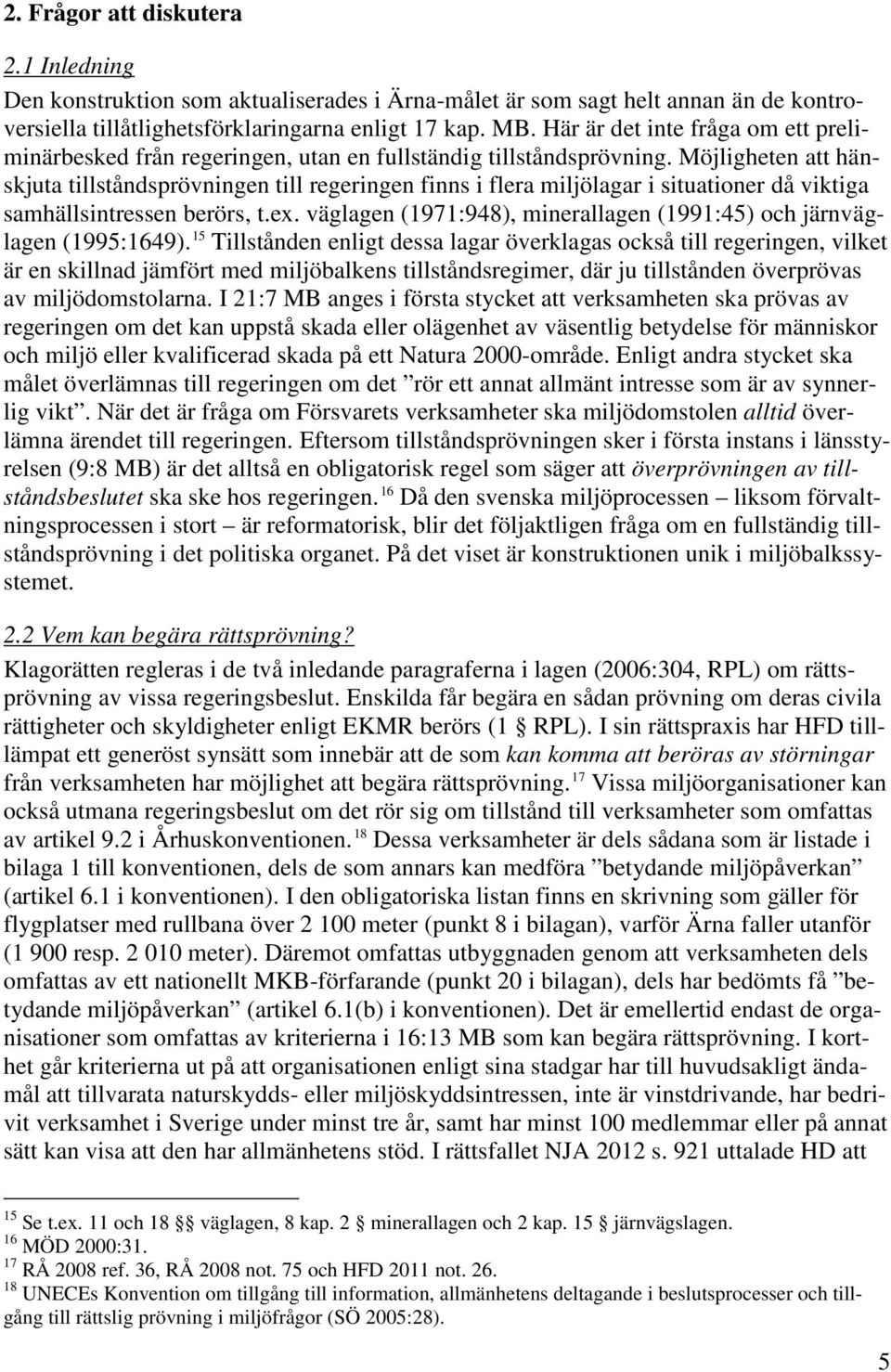 Möjligheten att hänskjuta tillståndsprövningen till regeringen finns i flera miljölagar i situationer då viktiga samhällsintressen berörs, t.ex.
