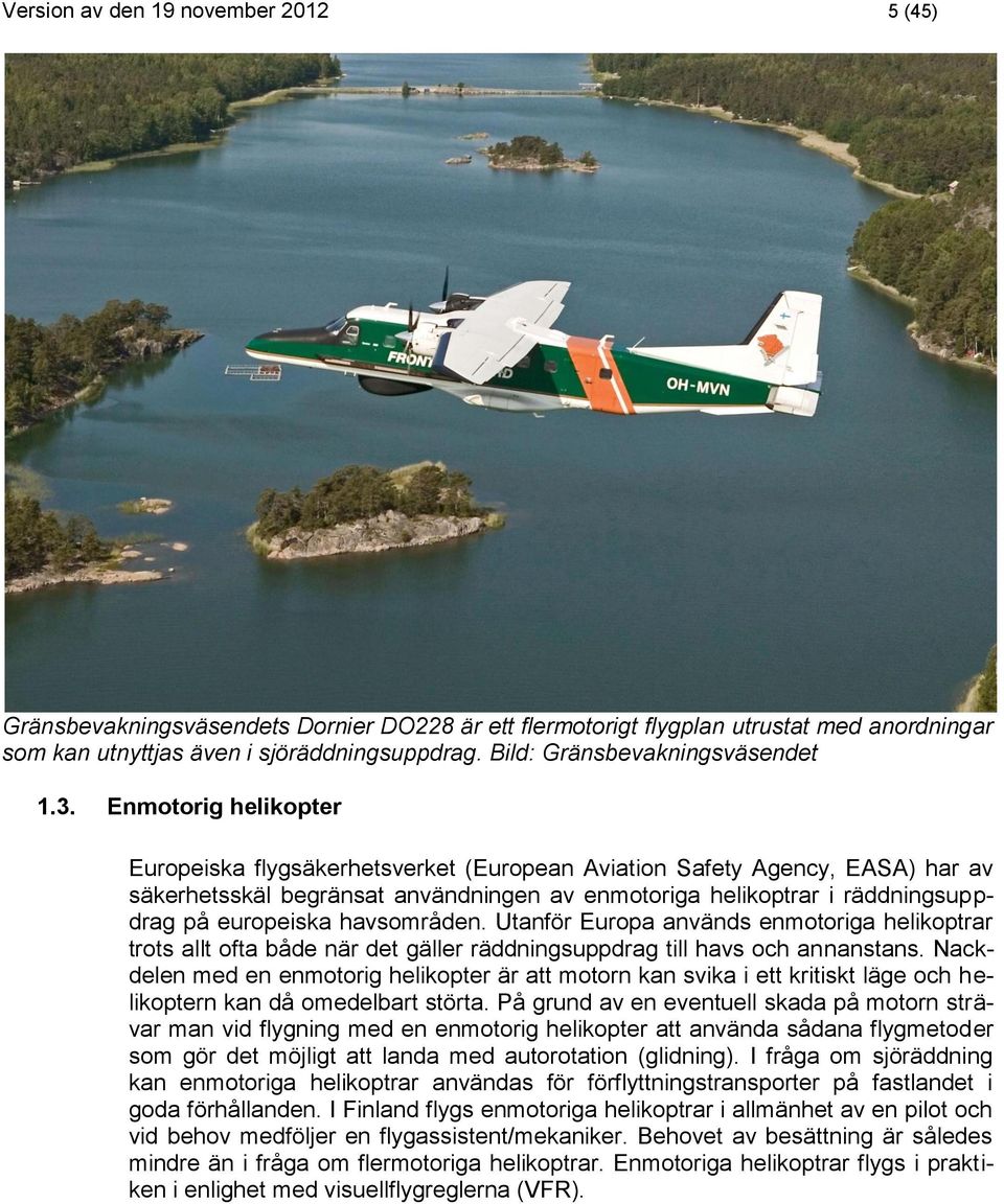 Enmotorig helikopter Europeiska flygsäkerhetsverket (European Aviation Safety Agency, EASA) har av säkerhetsskäl begränsat användningen av enmotoriga helikoptrar i räddningsuppdrag på europeiska
