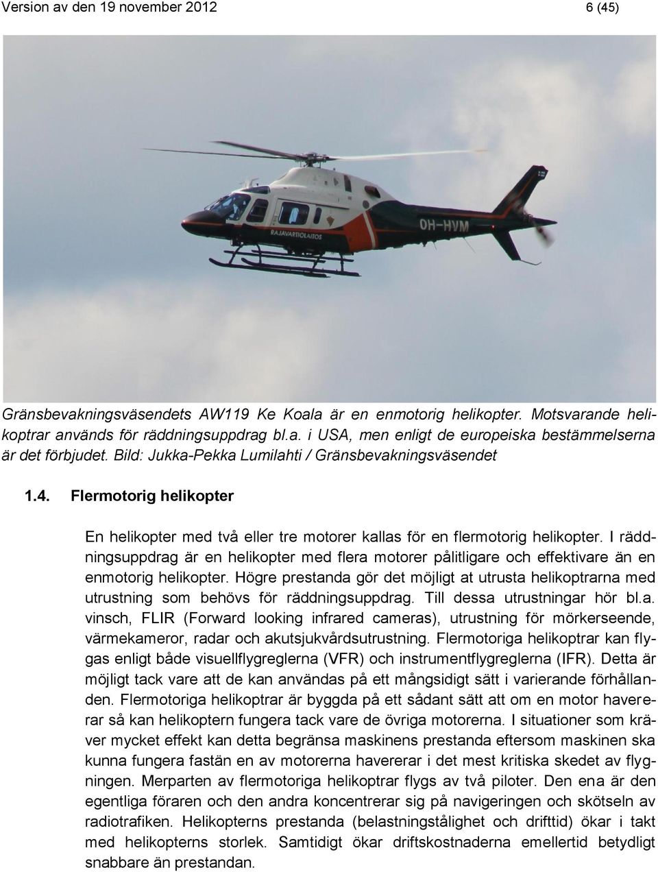 I räddningsuppdrag är en helikopter med flera motorer pålitligare och effektivare än en enmotorig helikopter.