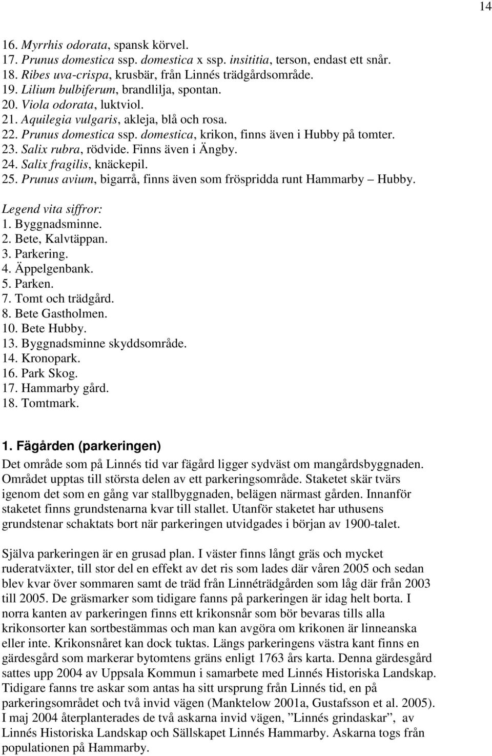 Salix rubra, rödvide. Finns även i Ängby. 24. Salix fragilis, knäckepil. 25. Prunus avium, bigarrå, finns även som fröspridda runt Hammarby Hubby. Legend vita siffror: 1. Byggnadsminne. 2. Bete, Kalvtäppan.