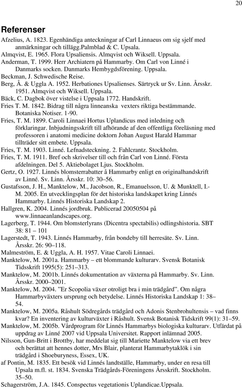 Herbationes Upsalienses. Särtryck ur Sv. Linn. Årsskr. 1951. Almqvist och Wiksell. Uppsala. Bäck, C. Dagbok över vistelse i Uppsala 1772. Handskrift. Fries T. M. 1842.