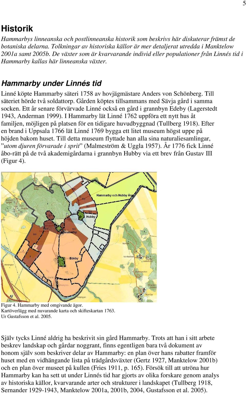 Hammarby under Linnés tid Linné köpte Hammarby säteri 1758 av hovjägmästare Anders von Schönberg. Till säteriet hörde två soldattorp. Gården köptes tillsammans med Sävja gård i samma socken.