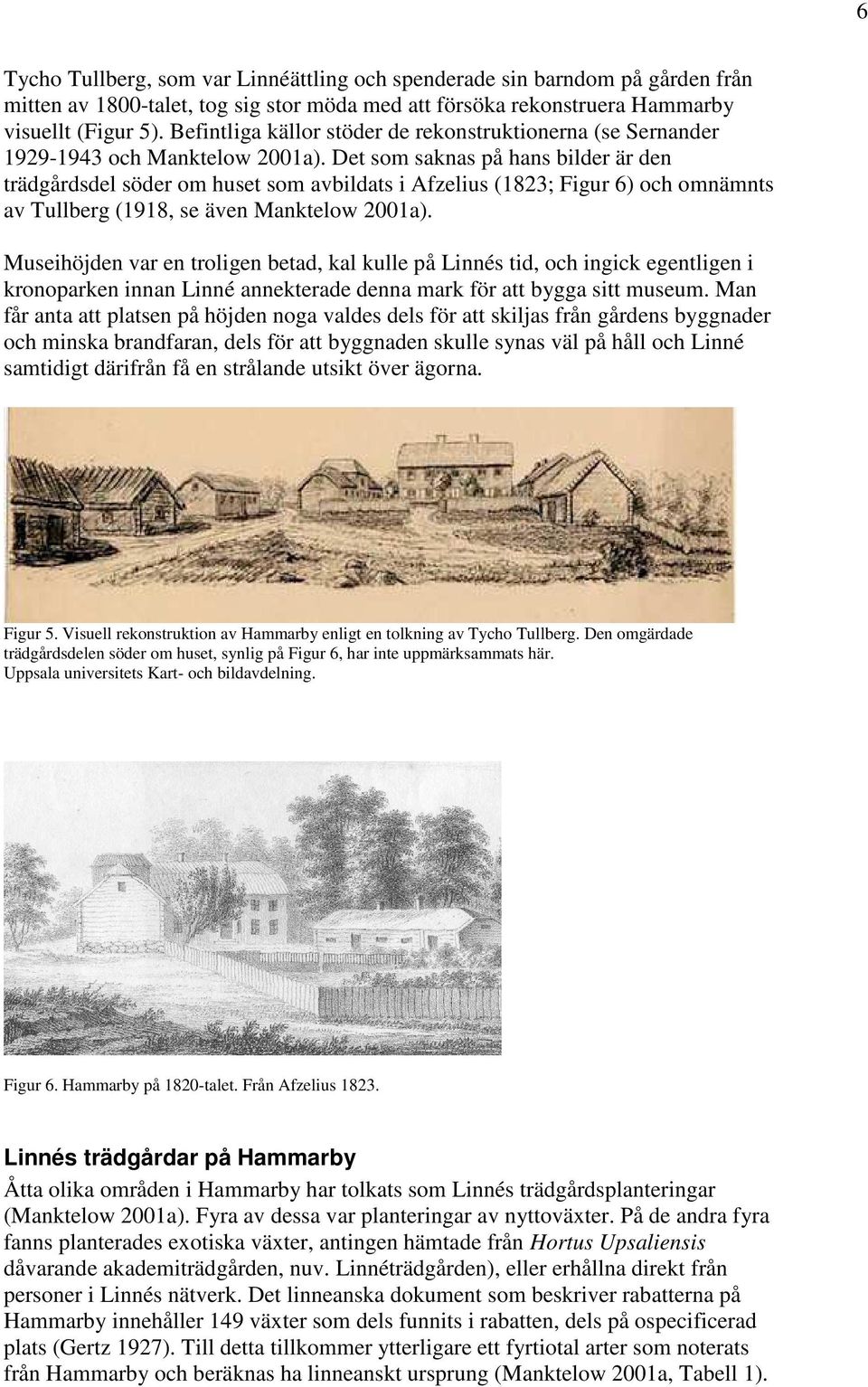 Det som saknas på hans bilder är den trädgårdsdel söder om huset som avbildats i Afzelius (1823; Figur 6) och omnämnts av Tullberg (1918, se även Manktelow 2001a).