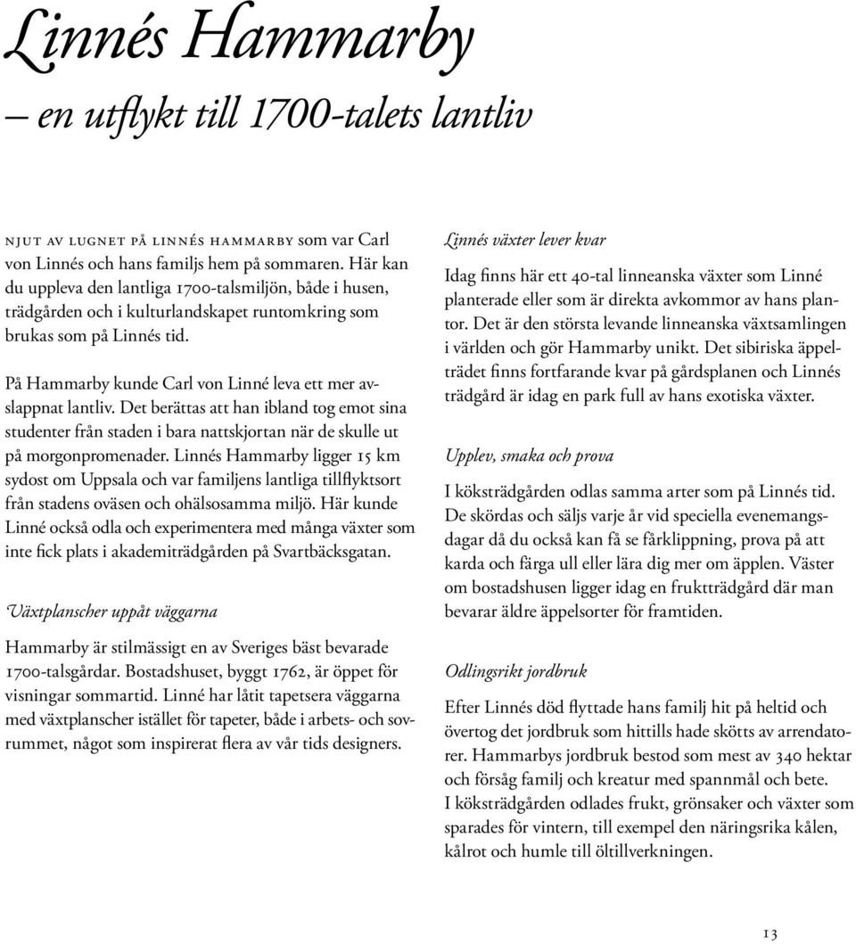 På Hammarby kunde Carl von Linné leva ett mer avslappnat lantliv. Det berättas att han ibland tog emot sina studenter från staden i bara nattskjortan när de skulle ut på morgonpromenader.