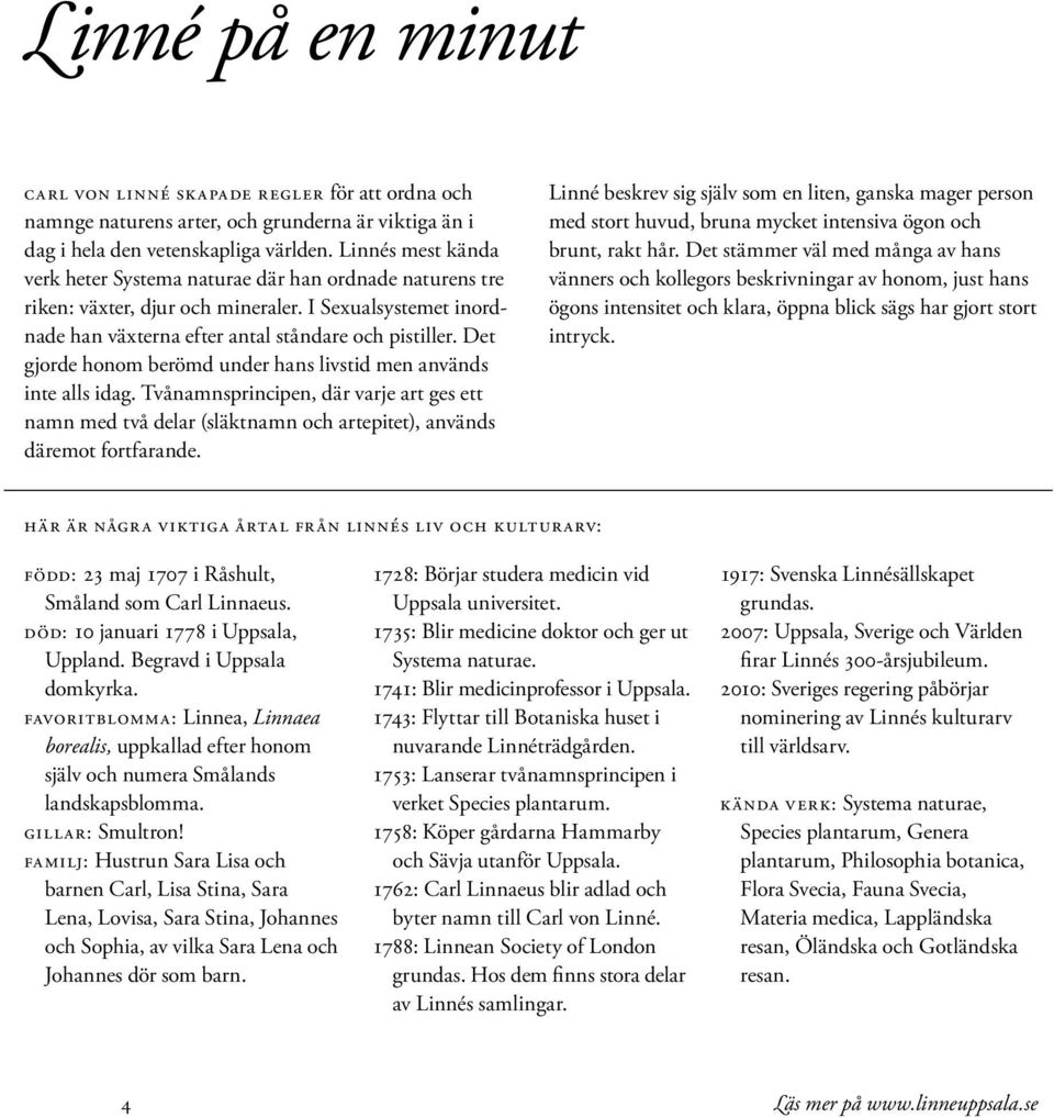 Det gjorde honom berömd under hans livstid men används inte alls idag. Tvånamnsprincipen, där varje art ges ett namn med två delar (släktnamn och artepitet), används däremot fortfarande.