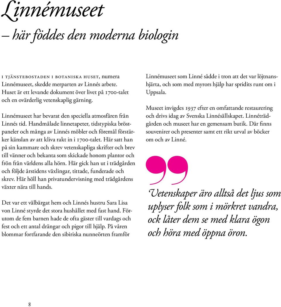 Handmålade linnetapeter, tidstypiska bröstpaneler och många av Linnés möbler och föremål förstärker känslan av att kliva rakt in i 700-talet.