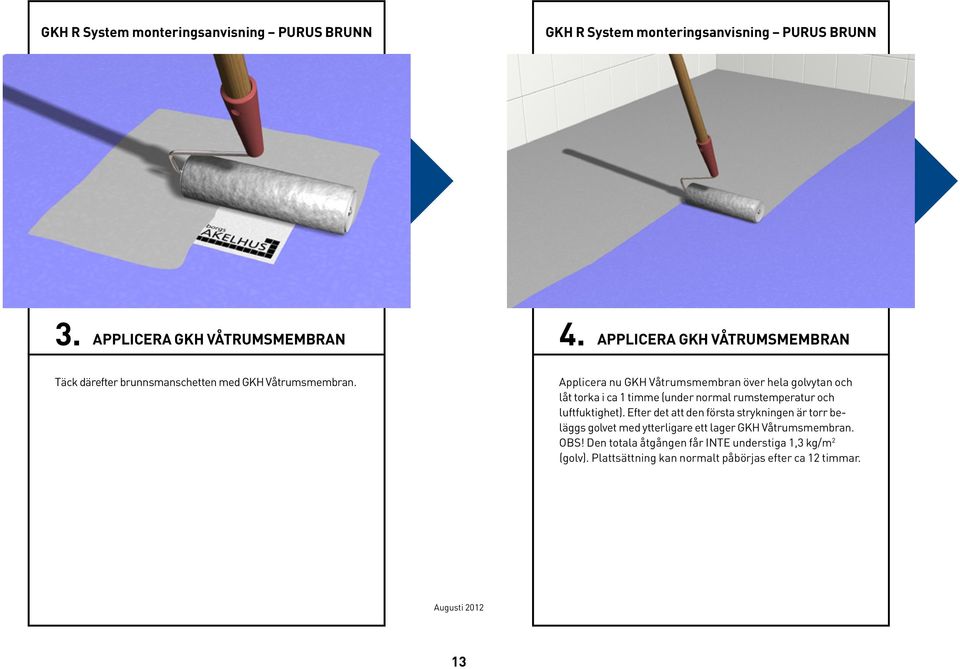 Applicera nu GKH Våtrumsmembran över hela golvytan och låt torka i ca 1 timme (under normal rumstemperatur och luftfuktighet).