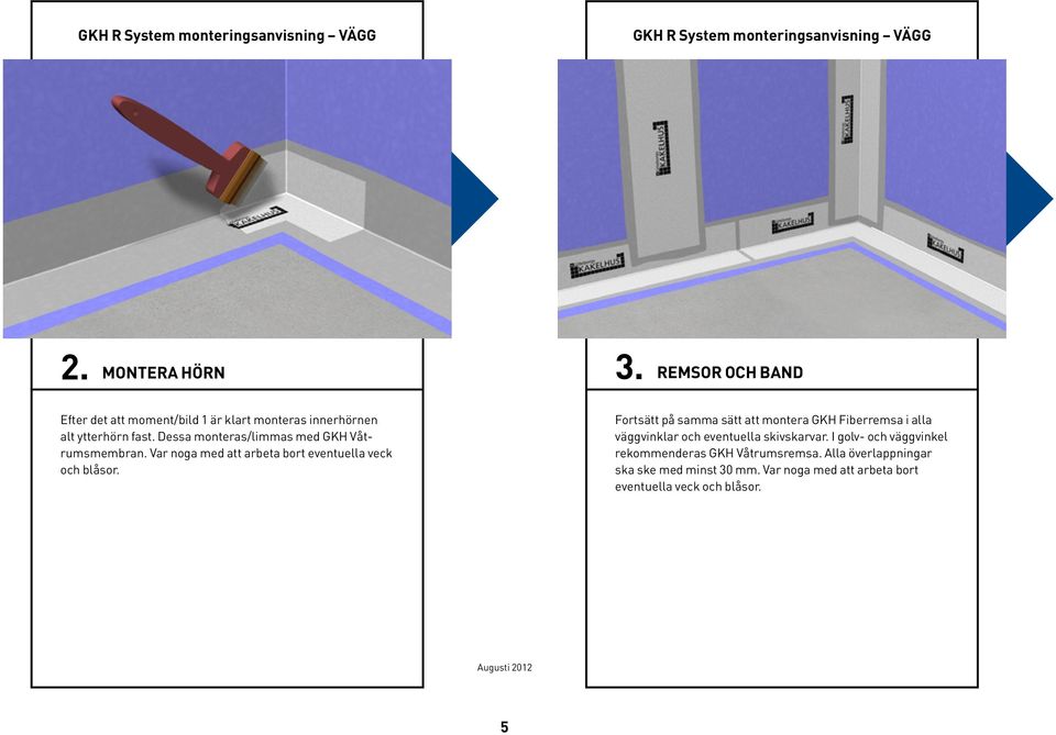 Dessa monteras/limmas med GKH Våtrumsmembran. Var noga med att arbeta bort eventuella veck och blåsor.