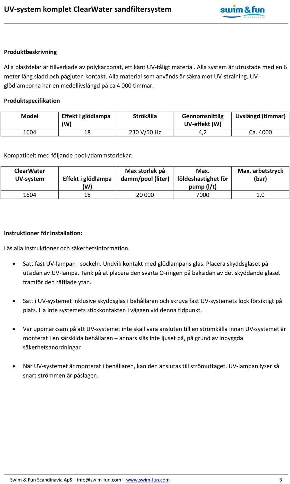 Produktspecifikation Model Effekt i glödlampa Strökälla Gennomsnittlig Livslängd (timmar) (W) UV-effekt (W) 1604 18 230 V/50 Hz 4,2 Ca.