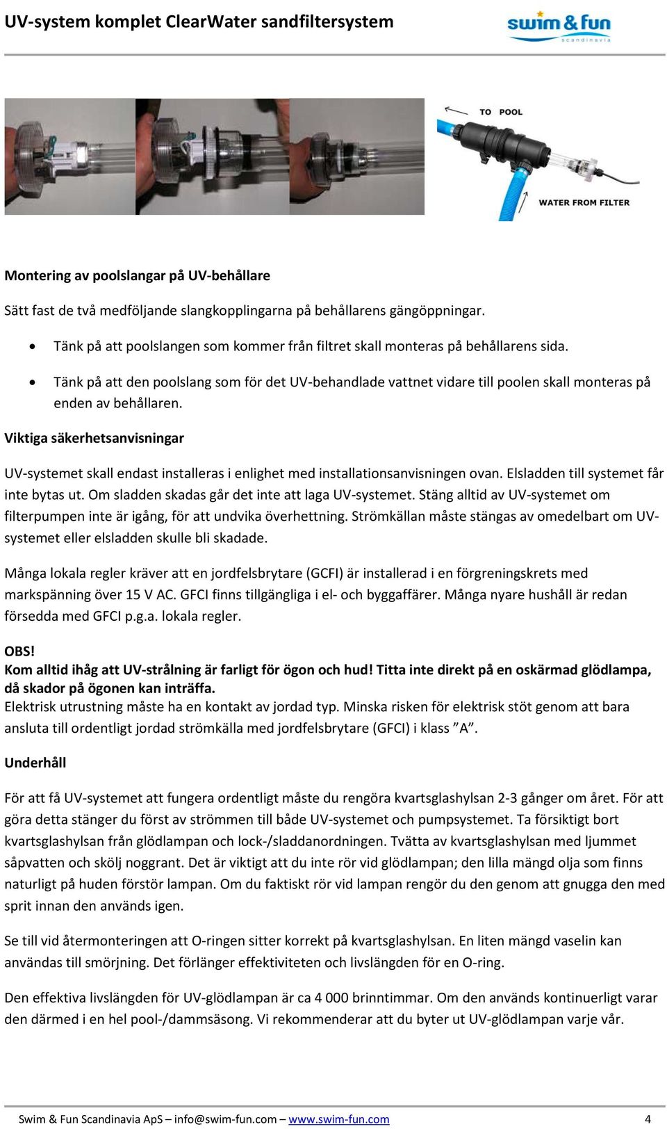 Tänk på att den poolslang som för det UV-behandlade vattnet vidare till poolen skall monteras på enden av behållaren.