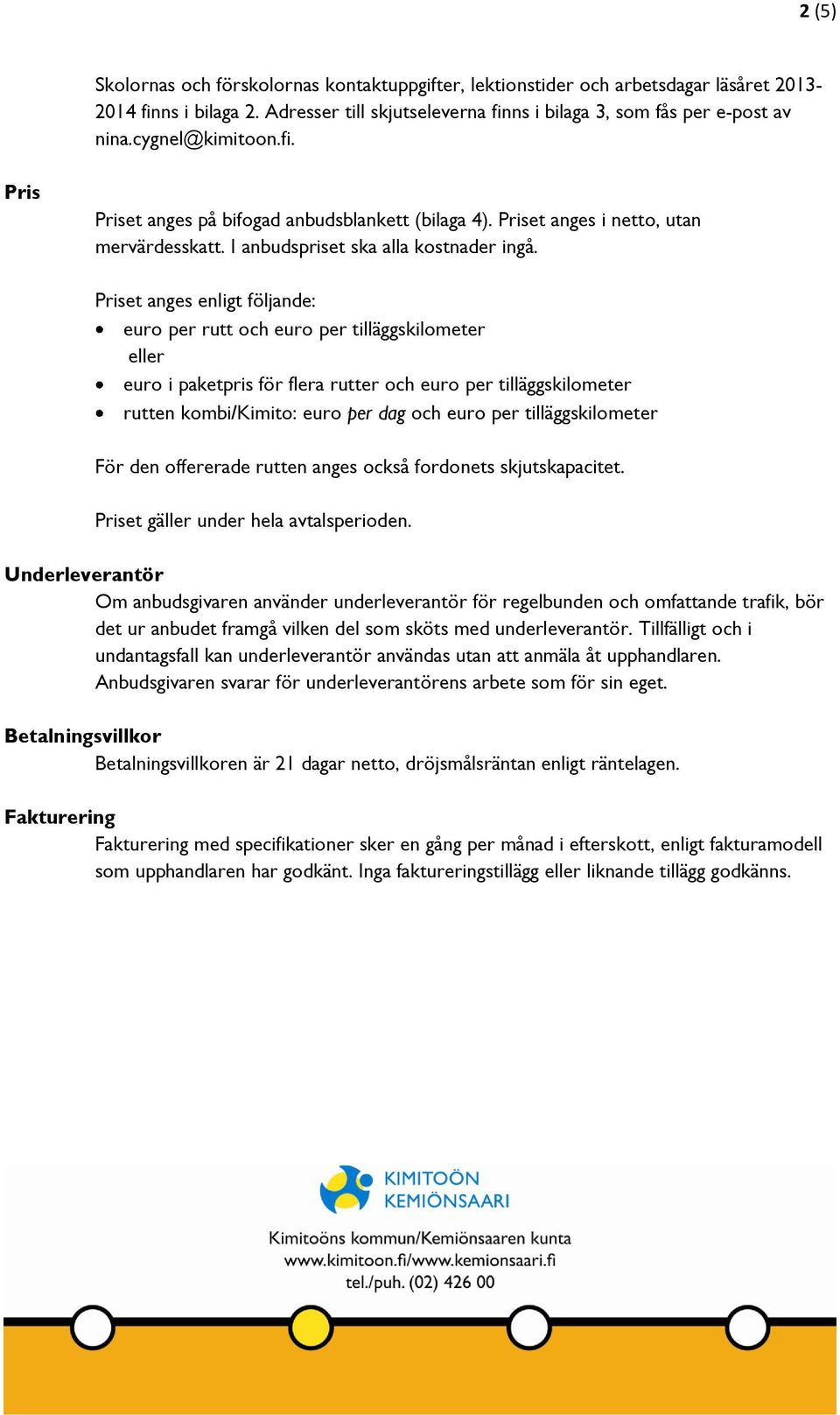 Priset anges enligt följande: euro per rutt och euro per tilläggskilometer eller euro i paketpris för flera rutter och euro per tilläggskilometer rutten kombi/kimito: euro per dag och euro per