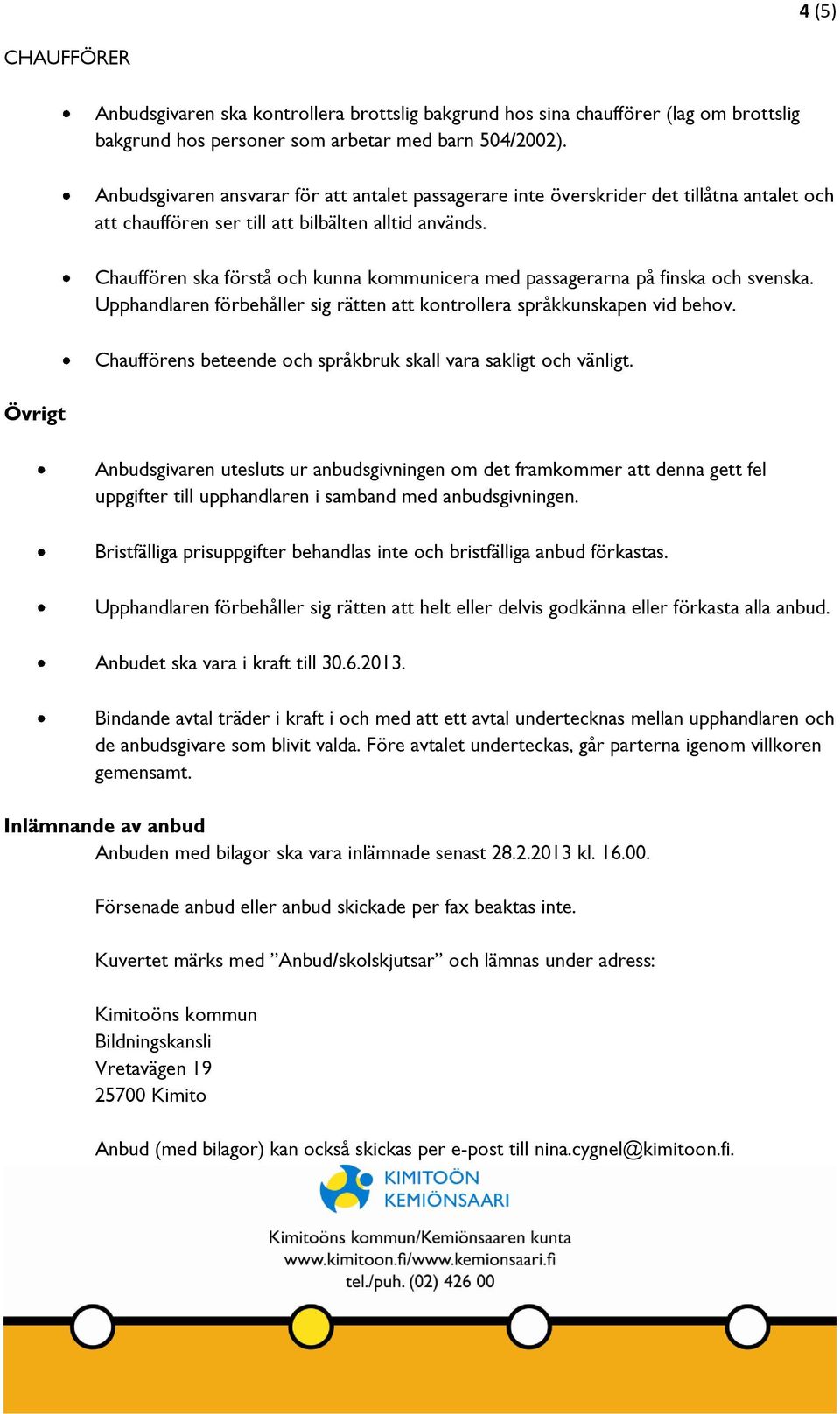 Chauffören ska förstå och kunna kommunicera med passagerarna på finska och svenska. Upphandlaren förbehåller sig rätten att kontrollera språkkunskapen vid behov.