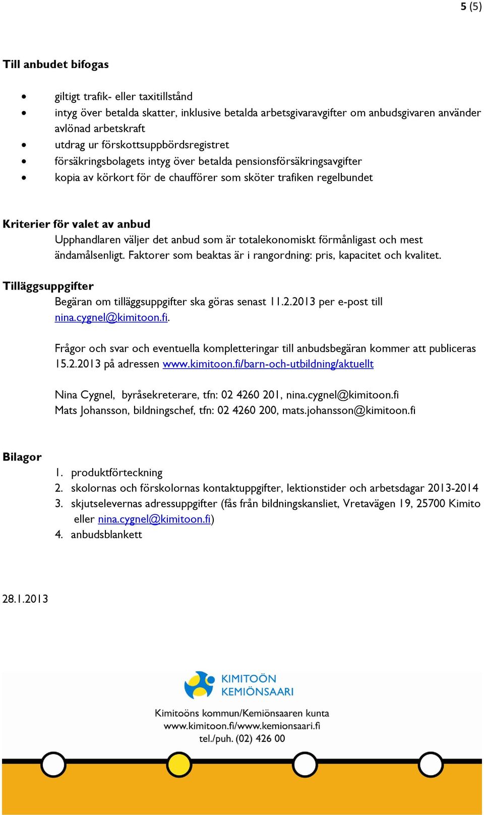 Upphandlaren väljer det anbud som är totalekonomiskt förmånligast och mest ändamålsenligt. Faktorer som beaktas är i rangordning: pris, kapacitet och kvalitet.