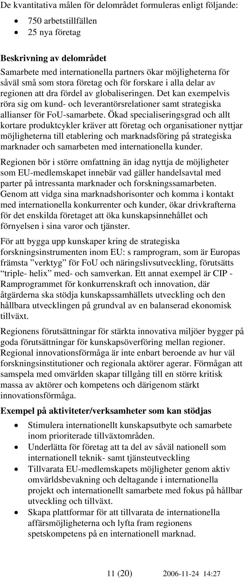 Det kan exempelvis röra sig om kund- och leverantörsrelationer samt strategiska allianser för FoU-samarbete.