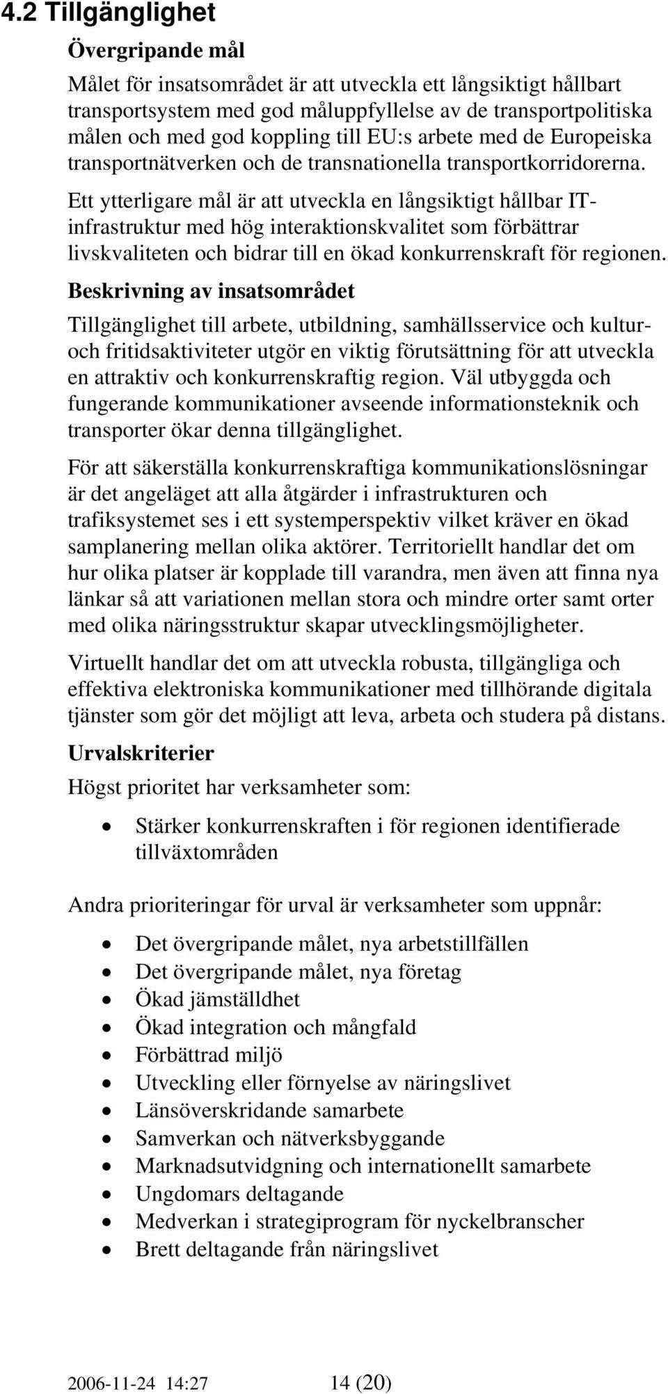 Ett ytterligare mål är att utveckla en långsiktigt hållbar ITinfrastruktur med hög interaktionskvalitet som förbättrar livskvaliteten och bidrar till en ökad konkurrenskraft för regionen.