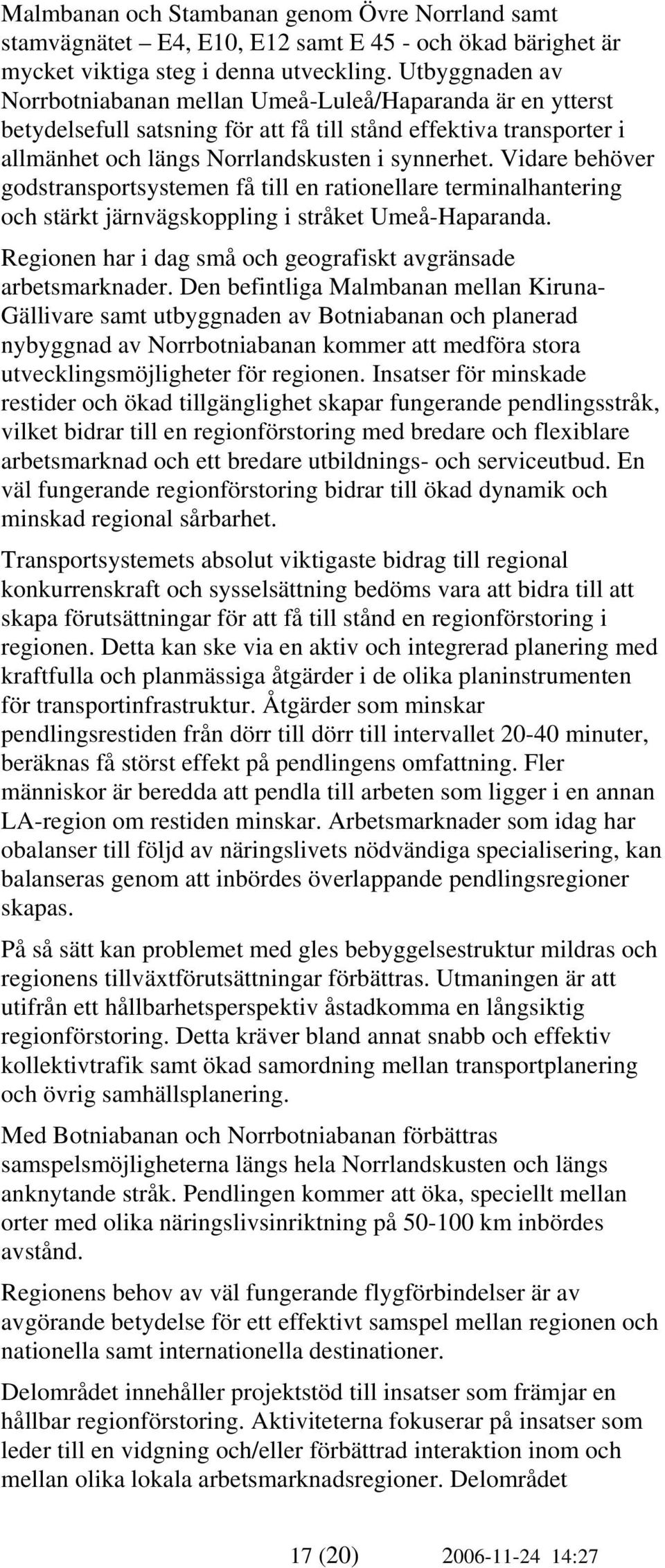 Vidare behöver godstransportsystemen få till en rationellare terminalhantering och stärkt järnvägskoppling i stråket Umeå-Haparanda. Regionen har i dag små och geografiskt avgränsade arbetsmarknader.