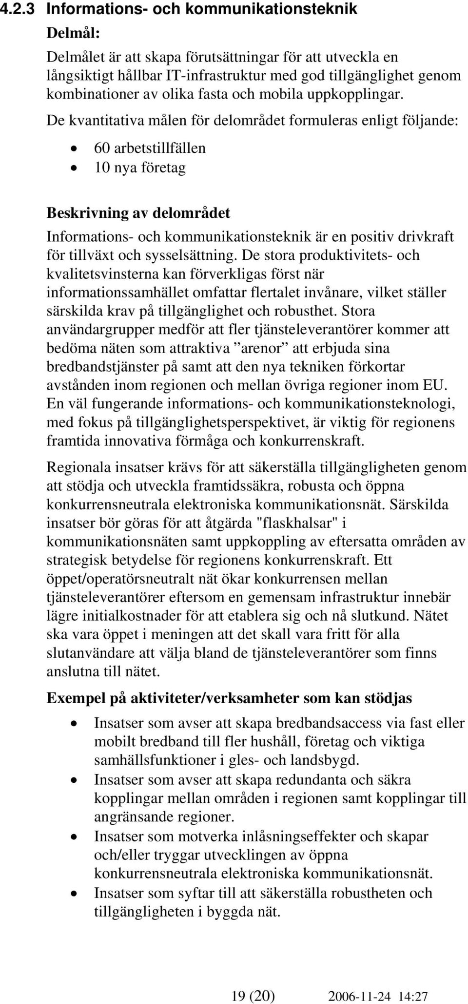 De kvantitativa målen för delområdet formuleras enligt följande: 60 arbetstillfällen 10 nya företag Beskrivning av delområdet Informations- och kommunikationsteknik är en positiv drivkraft för