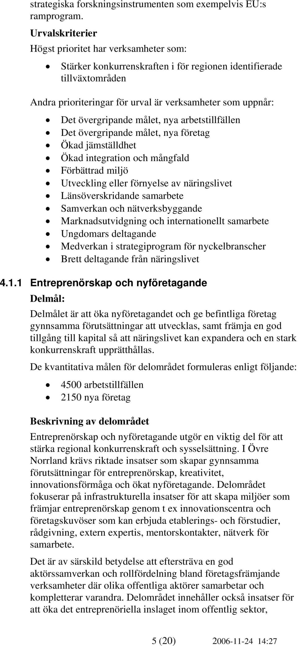 övergripande målet, nya arbetstillfällen Det övergripande målet, nya företag Ökad jämställdhet Ökad integration och mångfald Förbättrad miljö Utveckling eller förnyelse av näringslivet