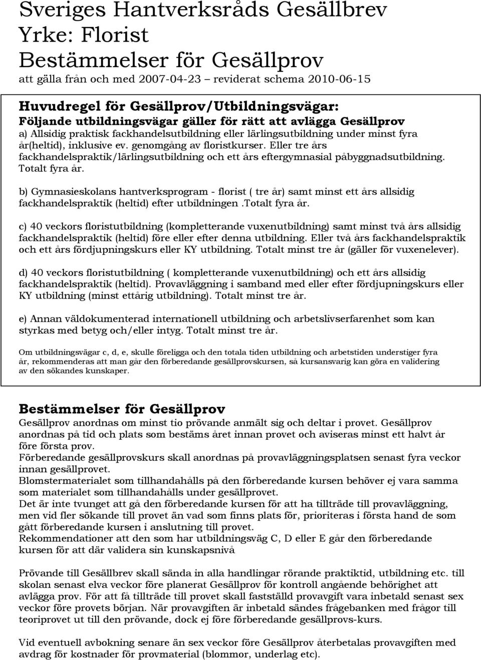 Eller tre års fackhandelspraktik/lärlingsutbildning och ett års eftergymnasial påbyggnadsutbildning. Totalt fyra år.