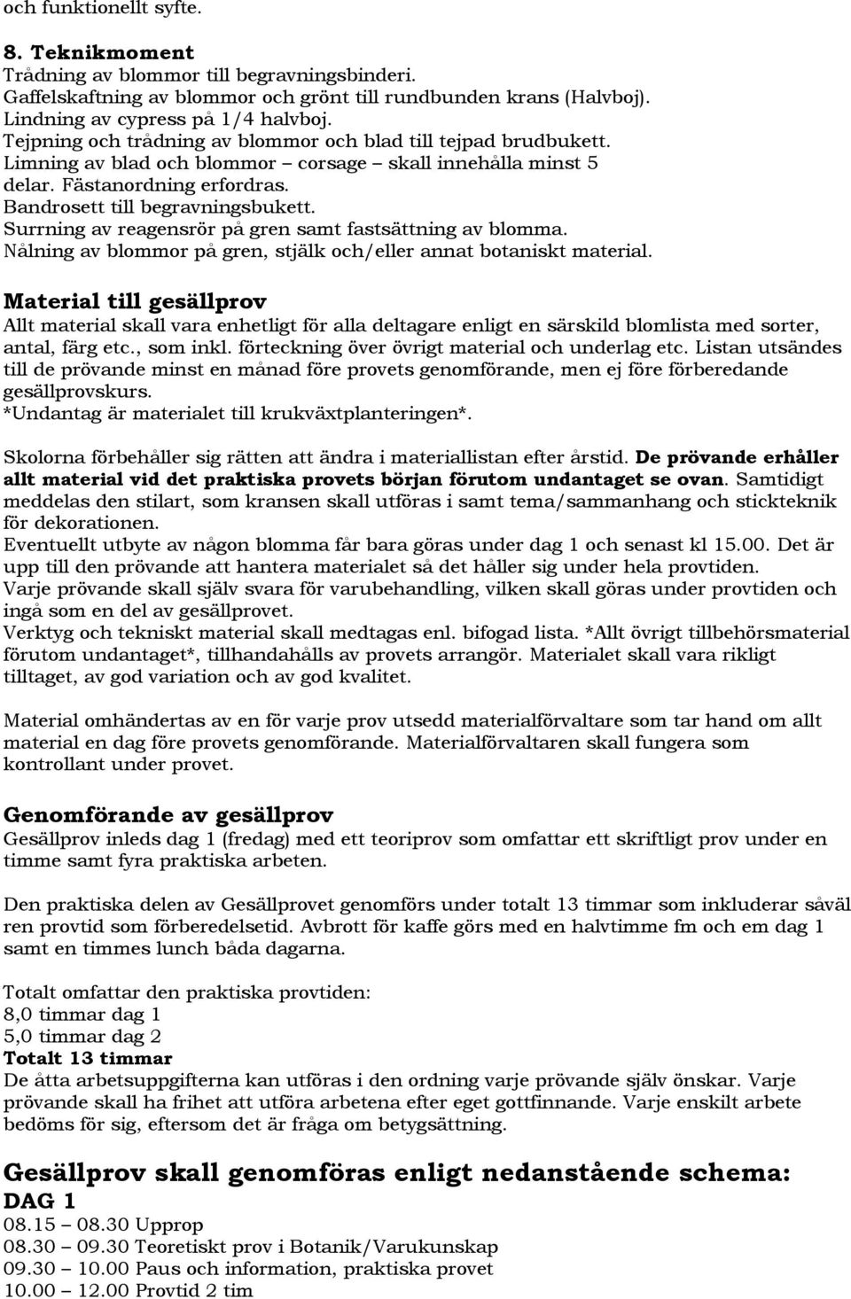 Surrning av reagensrör på gren samt fastsättning av blomma. Nålning av blommor på gren, stjälk och/eller annat botaniskt material.
