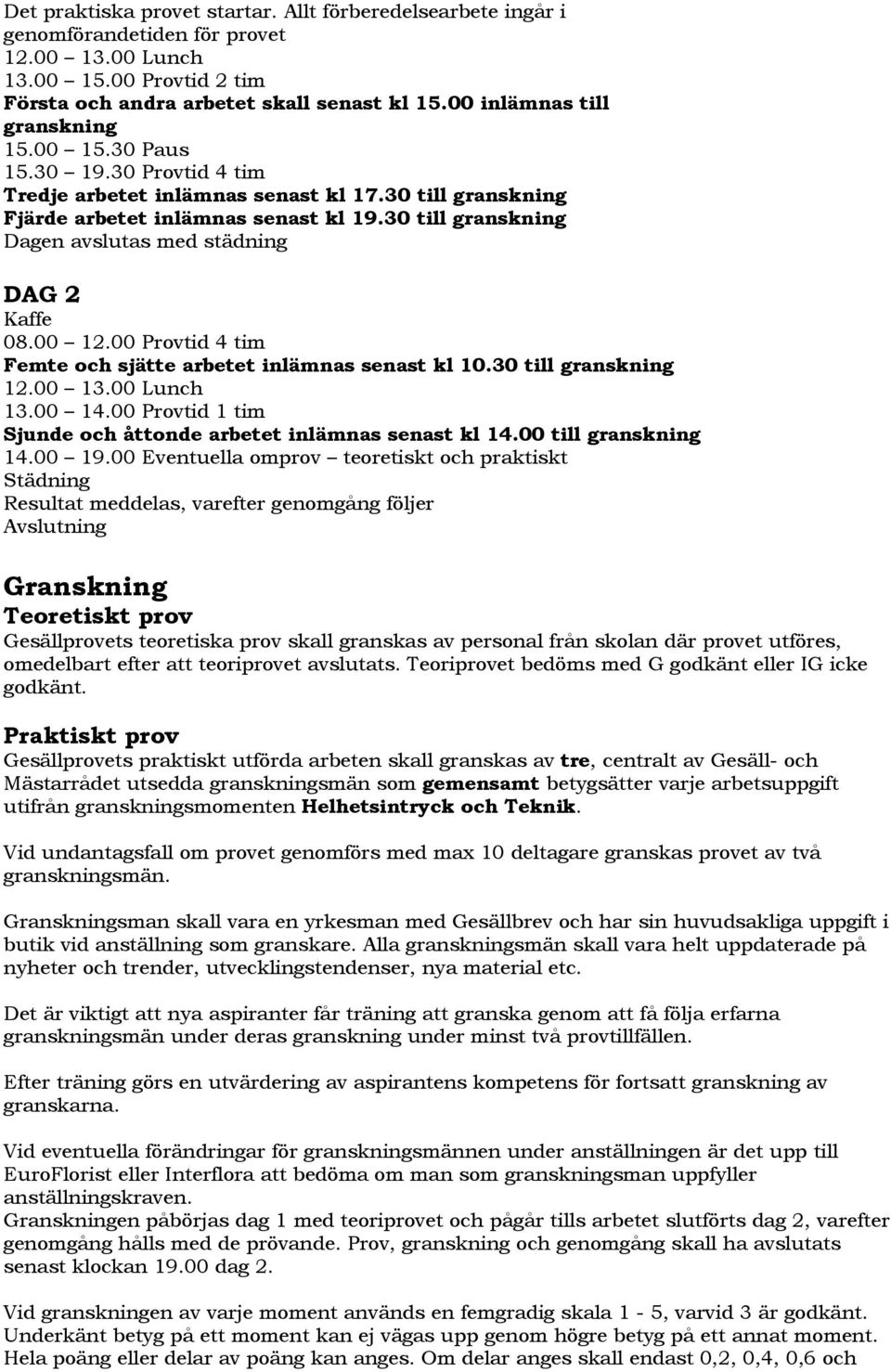30 till granskning Dagen avslutas med städning DAG 2 Kaffe 08.00 12.00 Provtid 4 tim Femte och sjätte arbetet inlämnas senast kl 10.30 till granskning 12.00 13.00 Lunch 13.00 14.