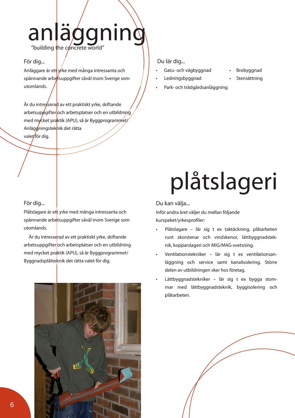 med mycket praktik (APU), så är Byggprogrammet/ Anläggningsteknik det rätta valet för dig. plåtslageri För dig.