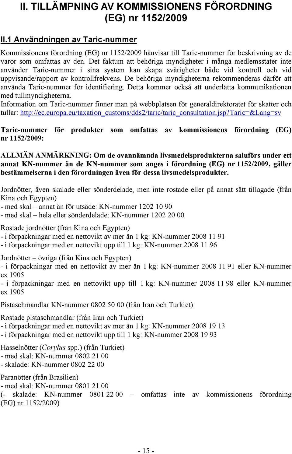 Det faktum att behöriga myndigheter i många medlemsstater inte använder Taric-nummer i sina system kan skapa svårigheter både vid kontroll och vid uppvisande/rapport av kontrollfrekvens.