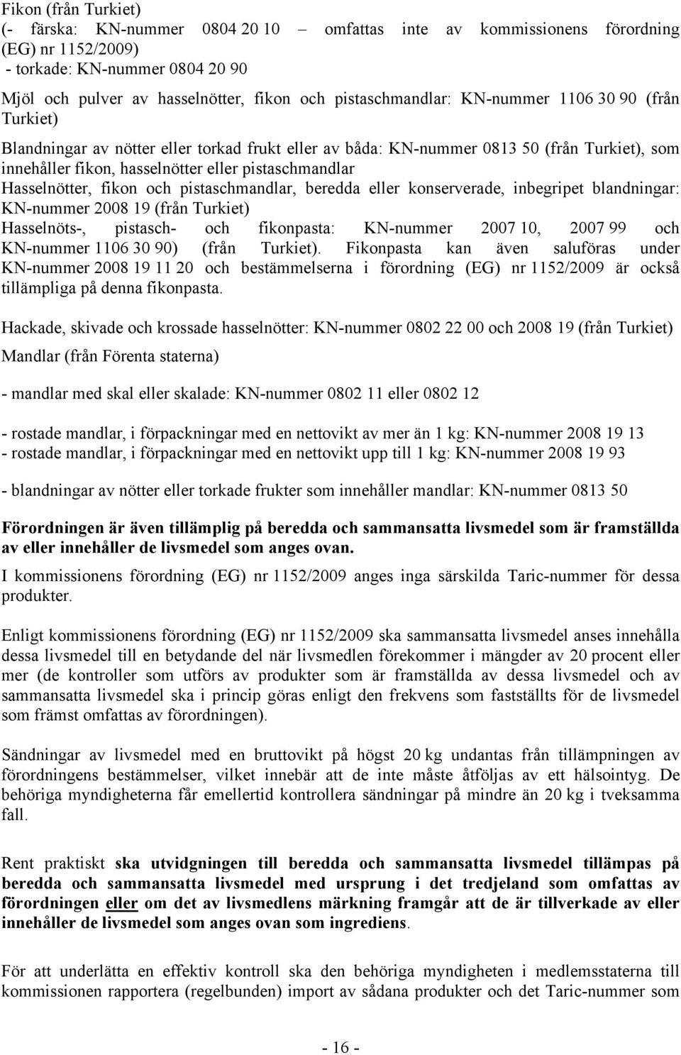 Hasselnötter, fikon och pistaschmandlar, beredda eller konserverade, inbegripet blandningar: KN-nummer 2008 19 (från Turkiet) Hasselnöts-, pistasch- och fikonpasta: KN-nummer 2007 10, 2007 99 och