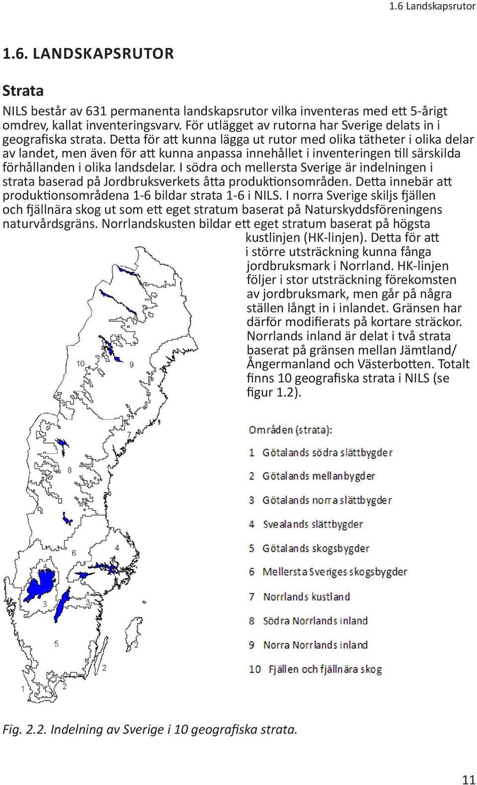 Detta för att kunna lägga ut rutor med olika tätheter i olika delar av landet, men även för att kunna anpassa innehållet i inventeringen till särskilda förhållanden i olika landsdelar.