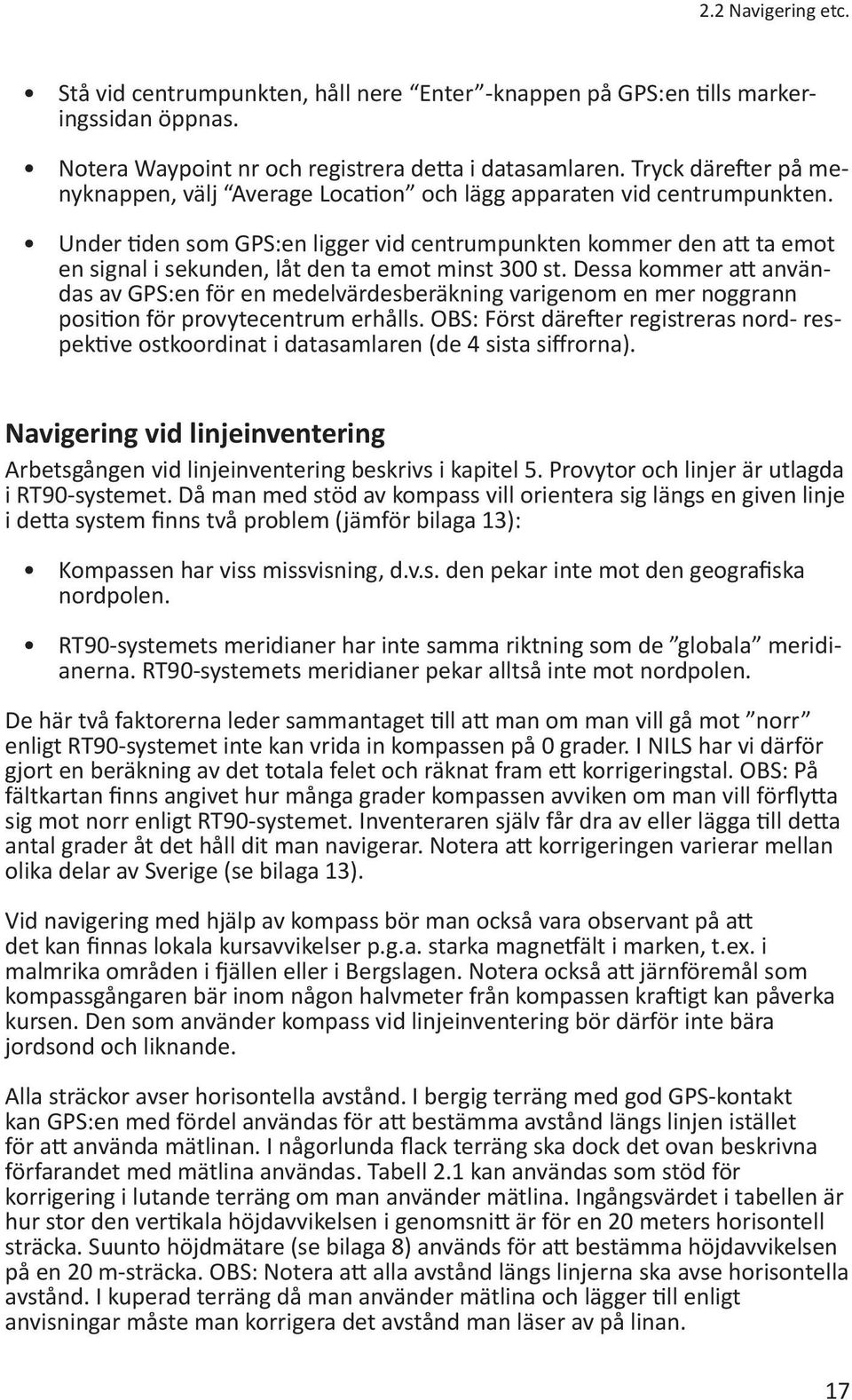 Under tiden som GPS:en ligger vid centrumpunkten kommer den att ta emot en signal i sekunden, låt den ta emot minst 300 st.