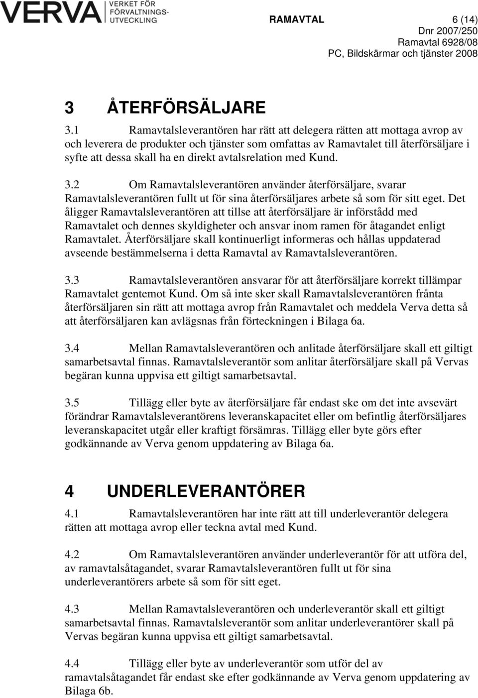 avtalsrelation med Kund. 3.2 Om Ramavtalsleverantören använder återförsäljare, svarar Ramavtalsleverantören fullt ut för sina återförsäljares arbete så som för sitt eget.