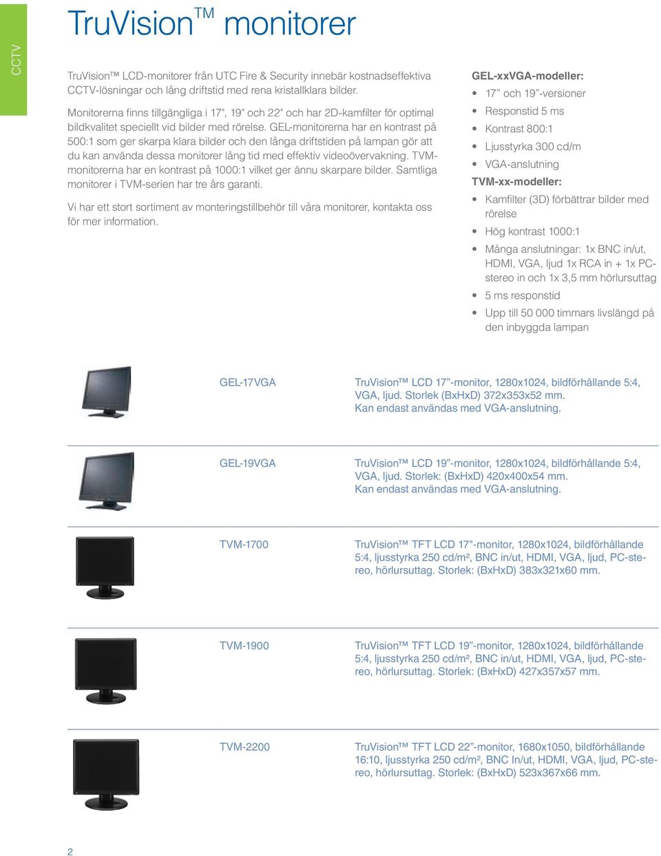 GEL-monitorerna har en kontrast på 500:1 som ger skarpa klara bilder och den långa driftstiden på lampan gör att du kan använda dessa monitorer lång tid med effektiv videoövervakning.