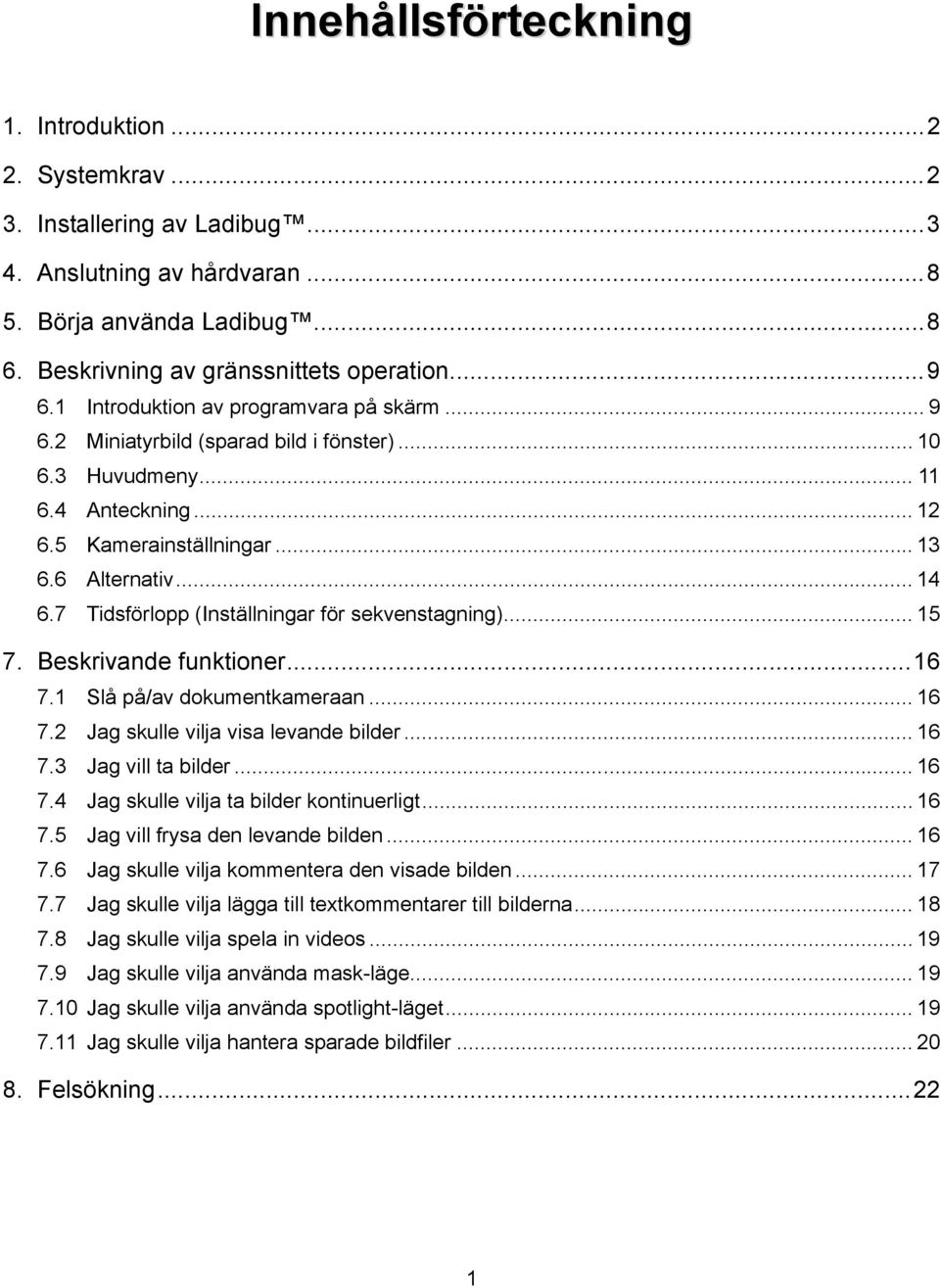 7 Tidsförlopp (Inställningar för sekvenstagning)... 15 7. Beskrivande funktioner... 16 7.1 Slå på/av dokumentkameraan... 16 7.2 Jag skulle vilja visa levande bilder... 16 7.3 Jag vill ta bilder... 16 7.4 Jag skulle vilja ta bilder kontinuerligt.