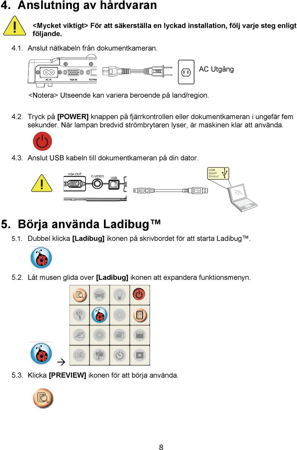 När lampan bredvid strömbrytaren lyser, är maskinen klar att använda. 4.3. Anslut USB kabeln till dokumentkameran på din dator. 5. Börja använda Ladibug 5.1.