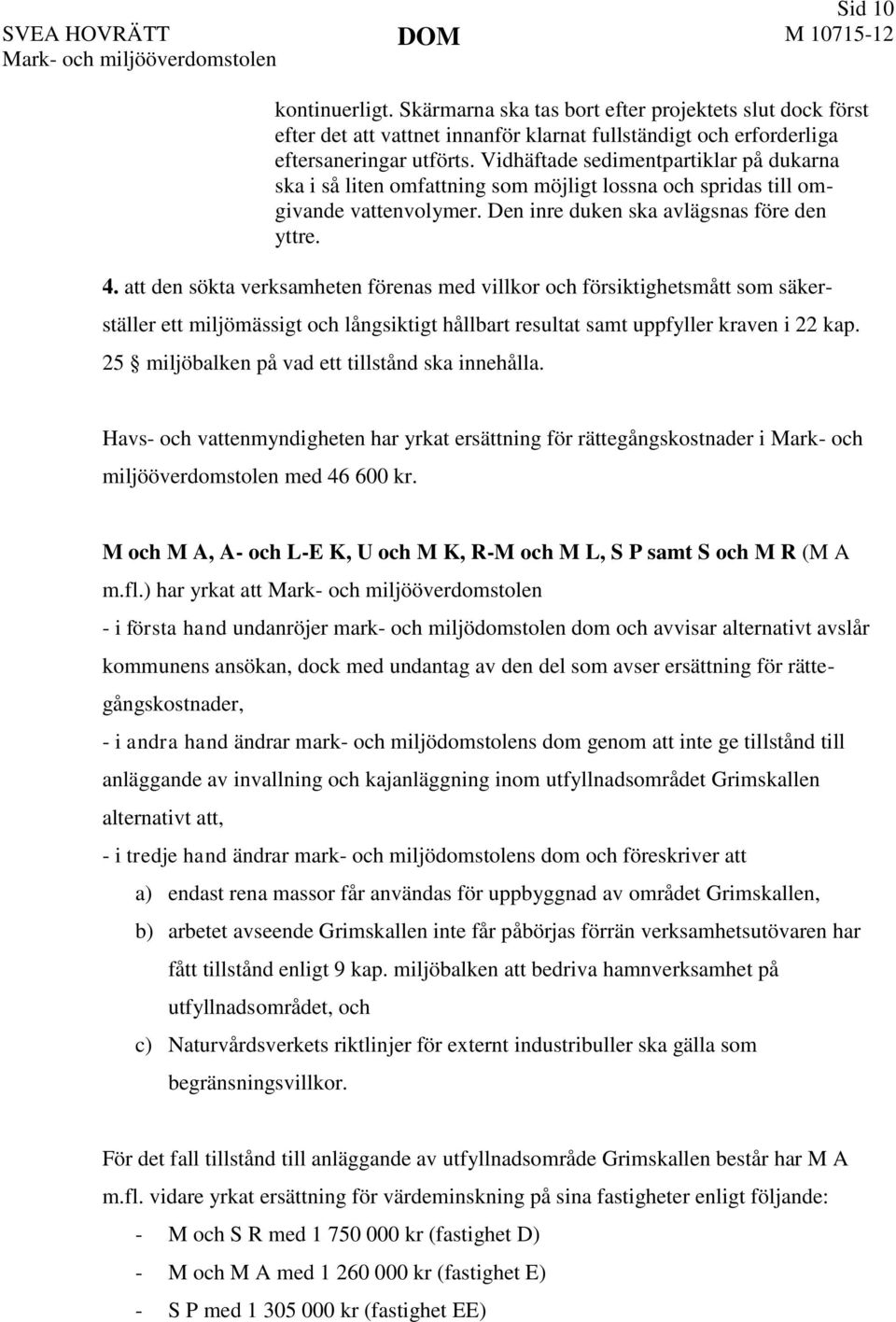 Vidhäftade sedimentpartiklar på dukarna ska i så liten omfattning som möjligt lossna och spridas till omgivande vattenvolymer. Den inre duken ska avlägsnas före den yttre. 4.