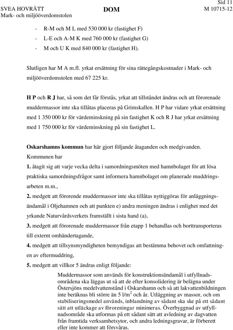 H P och R J har, så som det får förstås, yrkat att tillståndet ändras och att förorenade muddermassor inte ska tillåtas placeras på Grimskallen.