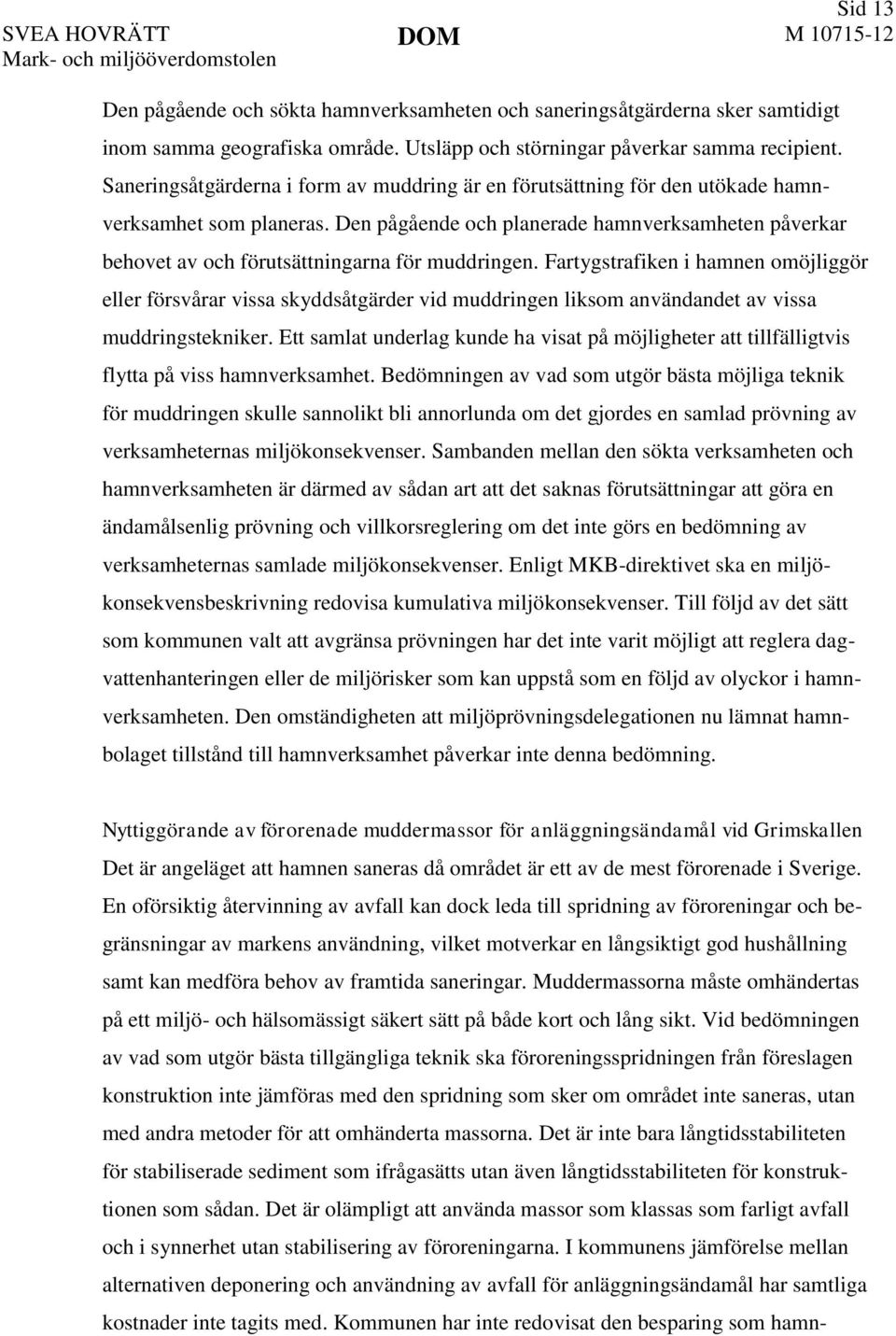 Den pågående och planerade hamnverksamheten påverkar behovet av och förutsättningarna för muddringen.