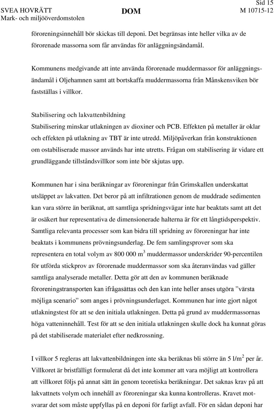 Kommunens medgivande att inte använda förorenade muddermassor för anläggningsändamål i Oljehamnen samt att bortskaffa muddermassorna från Månskensviken bör fastställas i villkor.